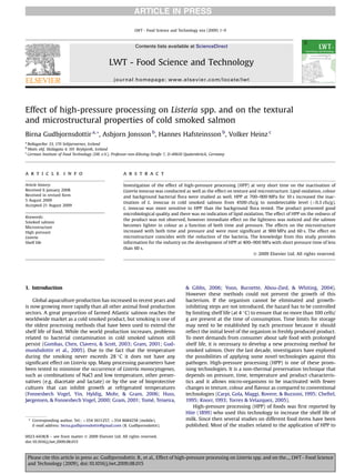 ARTICLE IN PRESS

                                                             LWT - Food Science and Technology xxx (2009) 1–9



                                                             Contents lists available at ScienceDirect


                                               LWT - Food Science and Technology
                                                  journal homepage: www.elsevier.com/locate/lwt




Effect of high-pressure processing on Listeria spp. and on the textural
and microstructural properties of cold smoked salmon
Birna Gudbjornsdottir a, *, Asbjorn Jonsson b, Hannes Hafsteinsson b, Volker Heinz c
a
  Bollagarðar 33, 170 Seltjarnarnes, Iceland
b
               ´
  Matis ohf, Skulagata 4, 101 Reykjavik, Iceland
c
                                                                                                   ¨
  German Institute of Food Technology (DIL e.V.), Professor-von-Klitzing-Straße 7, D-49610 Quakenbruck, Germany




a r t i c l e i n f o                                  a b s t r a c t

Article history:                                       Investigation of the effect of high-pressure processing (HPP) at very short time on the inactivation of
Received 6 January 2008                                Listeria innocua was conducted as well as the effect on texture and microstructure. Lipid oxidation, colour
Received in revised form                               and background bacterial ﬂora were studied as well. HPP at 700–900 MPa for 10 s increased the inac-
5 August 2009
                                                       tivation of L. innocua in cold smoked salmon from 4500 cfu/g to nondetectable level (<0.3 cfu/g).
Accepted 21 August 2009
                                                       L. innocua was more sensitive to HPP than the background ﬂora tested. The product presented good
                                                       microbiological quality and there was no indication of lipid oxidation. The effect of HPP on the redness of
Keywords:
                                                       the product was not observed, however immediate effect on the lightness was noticed and the salmon
Smoked salmon
Microstructure                                         becomes lighter in colour as a function of both time and pressure. The effects on the microstructure
High pressure                                          increased with both time and pressure and were most signiﬁcant at 900 MPa and 60 s. The effect on
Listeria                                               microstructure coincides with the reduction of the bacteria. The knowledge from this study provides
Shelf life                                             information for the industry on the development of HPP at 400–900 MPa with short pressure time of less
                                                       than 60 s.
                                                                                                                         Ó 2009 Elsevier Ltd. All rights reserved.




1. Introduction                                                                          & Gibbs, 2006; Yoon, Burnette, Abou-Zied, & Whiting, 2004).
                                                                                         However these methods could not prevent the growth of this
    Global aquaculture production has increased in recent years and                      bacterium. If the organism cannot be eliminated and growth-
is now growing more rapidly than all other animal food production                        inhibiting steps are not introduced, the hazard has to be controlled
sectors. A great proportion of farmed Atlantic salmon reaches the                        by limiting shelf life (at 4  C) to ensure that no more than 100 cells/
worldwide market as a cold smoked product, but smoking is one of                         g are present at the time of consumption. Time limits for storage
the oldest processing methods that have been used to extend the                          may need to be established by each processor because it should
shelf life of food. While the world production increases, problems                       reﬂect the initial level of the organism in freshly produced product.
related to bacterial contamination in cold smoked salmon still                           To meet demands from consumer about safe food with prolonged
persist (Gombas, Chen, Clavero,  Scott, 2003; Gram, 2001; Gud-                          shelf life, it is necessary to develop a new processing method for
mundsdottir et al., 2005). Due to the fact that the temperature                          smoked salmon. Over the last decade, investigators have explored
during the smoking never exceeds 28  C it does not have any                             the possibilities of applying some novel technologies against this
signiﬁcant effect on Listeria spp. Many processing parameters have                       pathogen. High-pressure processing (HPP) is one of these prom-
been tested to minimise the occurrence of Listeria monocytogenes,                        ising technologies. It is a non-thermal preservation technique that
such as combinations of NaCl and low temperature, other preser-                          depends on pressure, time, temperature and product characteris-
vatives (e.g. diacetate and lactate) or by the use of bioprotective                      tics and it allows micro-organisms to be inactivated with fewer
cultures that can inhibit growth at refrigerated temperatures                            changes in texture, colour and ﬂavour as compared to conventional
(Fonnesbech Vogel, Yin, Hyldig, Mohr,  Gram, 2006; Huss,                                technologies (Carpi, Gola, Maggi, Rovere,  Buzzoni, 1995; Cheftel,
                                                         ´
Jørgensen,  Fonnesbech Vogel, 2000; Gram, 2001; Tome, Teixeira,                         1995; Knorr, 1993; Torres  Velazquez, 2005).
                                                                                             High-pressure processing (HPP) of foods was ﬁrst reported by
                                                                                         Hite (1899) who used this technology to increase the shelf life of
    * Corresponding author. Tel.: þ354 5611257, þ354 8684258 (mobile).                   milk. Since then several studies on different food items have been
      E-mail address: birna.gudbjornsdottir@gmail.com (B. Gudbjornsdottir).              published. Most of the studies related to the application of HPP to

0023-6438/$ – see front matter Ó 2009 Elsevier Ltd. All rights reserved.
doi:10.1016/j.lwt.2009.08.015



    Please cite this article in press as: Gudbjornsdottir, B., et al., Effect of high-pressure processing on Listeria spp. and on the..., LWT - Food Science
    and Technology (2009), doi:10.1016/j.lwt.2009.08.015
 