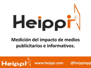 Medición del impacto de medios
publicitarios e informativos.
@heippiapp www.heippi.com @heippiapp
 