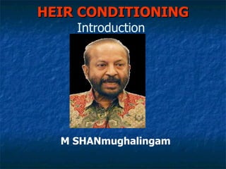 HEIR CONDITIONING
    Introduction




  M SHANmughalingam
 