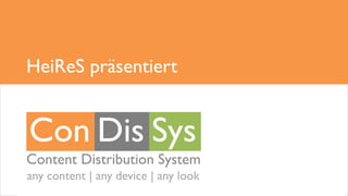 © Heinrich & Reuter Solutions GmbH | Scariastr. 9 | 01277 Dresden
+49 (0)351 65615776 | info@heires.net |http://www.heires.net
Content Distribution System
Con Di Sys
any content | any device | any look
Content Distribution System
HeiReS präsentiert
Con Dis Sys
any content | any device | any look
 
