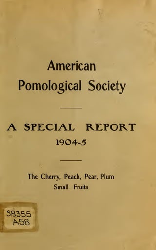 American
    Pomolo^ical Society



A    SPECIAL REPORT
              1904-5



     The Cherry, Peach,   Pear,   Plum
             Small   Fruits
 
