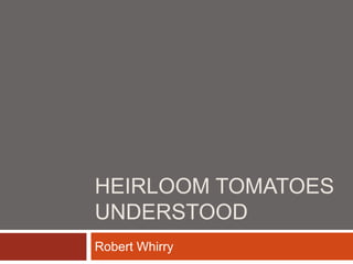 HEIRLOOM TOMATOES
UNDERSTOOD
Robert Whirry
 