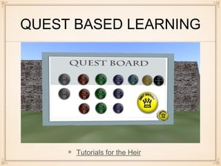 QUEST BASED LEARNING
Tutorials for the Heir
 