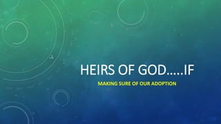 HEIRS OF GOD…..IF
MAKING SURE OF OUR ADOPTION
 