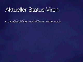 Aktueller Status Viren
 JavaScript-Viren und Würmer immer noch:
 