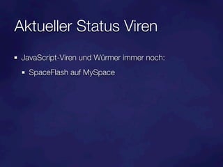 Aktueller Status Viren
 JavaScript-Viren und Würmer immer noch:
   SpaceFlash auf MySpace
 