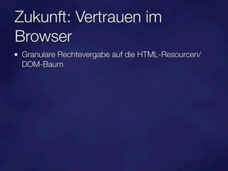 Zukunft: Vertrauen im
Browser
 Granulare Rechtevergabe auf die HTML-Resourcen/
 DOM-Baum
 