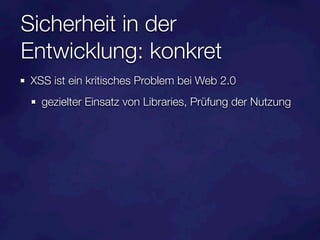 Sicherheit in der
Entwicklung: konkret
XSS ist ein kritisches Problem bei Web 2.0
  gezielter Einsatz von Libraries, Prüfung der Nutzung
 