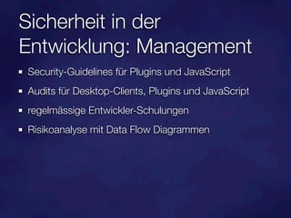Sicherheit in der
Entwicklung: Management
Security-Guidelines für Plugins und JavaScript
Audits für Desktop-Clients, Plugins und JavaScript
regelmässige Entwickler-Schulungen
Risikoanalyse mit Data Flow Diagrammen
 