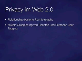 Privacy im Web 2.0
Relationship-basierte Rechtefreigabe
ﬂexible Gruppierung von Rechten und Personen über
Tagging
 