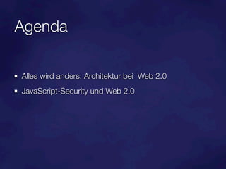 Agenda

Alles wird anders: Architektur bei Web 2.0
JavaScript-Security und Web 2.0
 