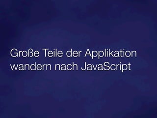 Große Teile der Applikation
wandern nach JavaScript
 