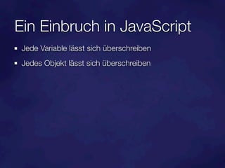 Ein Einbruch in JavaScript
 Jede Variable lässt sich überschreiben
 Jedes Objekt lässt sich überschreiben
 