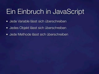 Ein Einbruch in JavaScript
 Jede Variable lässt sich überschreiben
 Jedes Objekt lässt sich überschreiben
 Jede Methode lässt sich überschreiben
 