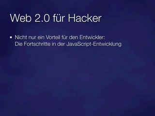 Web 2.0 für Hacker
Nicht nur ein Vorteil für den Entwickler:
Die Fortschritte in der JavaScript-Entwicklung
 