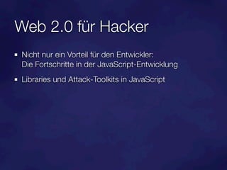 Web 2.0 für Hacker
Nicht nur ein Vorteil für den Entwickler:
Die Fortschritte in der JavaScript-Entwicklung
Libraries und Attack-Toolkits in JavaScript
 