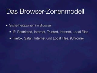 Das Browser-Zonenmodell
Sicherheitszonen im Browser
  IE: Restricted, Internet, Trusted, Intranet, Local Files
  Firefox, Safari: Internet und Local Files, (Chrome)
 
