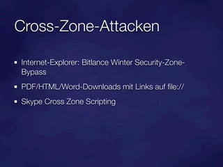 Cross-Zone-Attacken

Internet-Explorer: Bitlance Winter Security-Zone-
Bypass
PDF/HTML/Word-Downloads mit Links auf ﬁle://
Skype Cross Zone Scripting
 