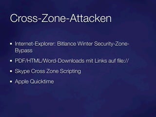 Cross-Zone-Attacken

Internet-Explorer: Bitlance Winter Security-Zone-
Bypass
PDF/HTML/Word-Downloads mit Links auf ﬁle://
Skype Cross Zone Scripting
Apple Quicktime
 
