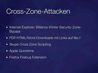 Cross-Zone-Attacken

Internet-Explorer: Bitlance Winter Security-Zone-
Bypass
PDF/HTML/Word-Downloads mit Links auf ﬁle://
Skype Cross Zone Scripting
Apple Quicktime
Firefox Firebug Extension
 