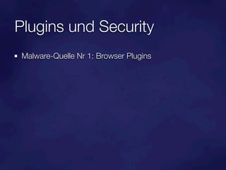 Plugins und Security
 Malware-Quelle Nr 1: Browser Plugins
 