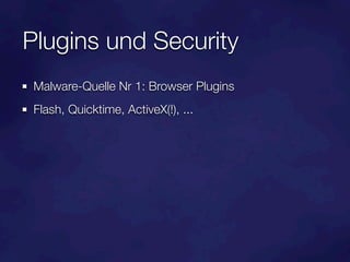 Plugins und Security
 Malware-Quelle Nr 1: Browser Plugins
 Flash, Quicktime, ActiveX(!), ...
 