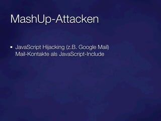 MashUp-Attacken

JavaScript Hijacking (z.B. Google Mail)
Mail-Kontakte als JavaScript-Include
 