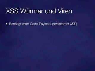 XSS Würmer und Viren
Benötigt wird: Code-Payload (persistenter XSS)
 