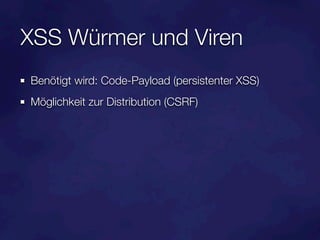 XSS Würmer und Viren
Benötigt wird: Code-Payload (persistenter XSS)
Möglichkeit zur Distribution (CSRF)
 