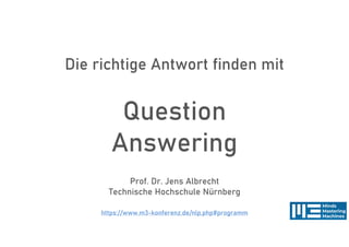 Die richtige Antwort finden mit
Question
Answering
Prof. Dr. Jens Albrecht
Technische Hochschule Nürnberg
https://www.m3-konferenz.de/nlp.php#programm
 