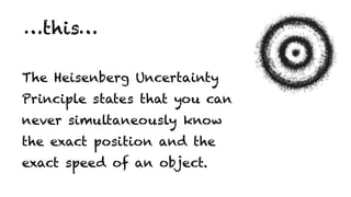 The Heisenberg Uncertainty ?
Principle states that you can ?
never simultaneously know
the exact position and the
exact speed of an object.
this
 