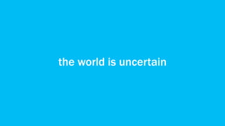 the world is uncertain
 