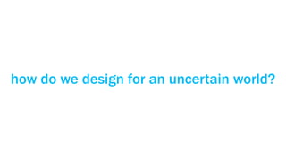 how do we design for an uncertain world?
 