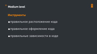 Medium level
Инструменты
•правильное расположение кода
•правильное оформление кода
•правильные зависимости в коде
31
 
