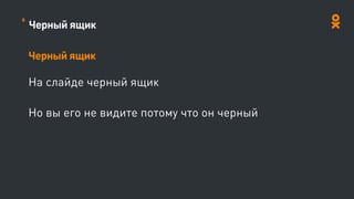 Черный ящик
Черный ящик
На слайде черный ящик
Но вы его не видите потому что он черный
6
 