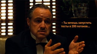- Ты хочешь запустить  
тесты в 200 потоков…
61
 
