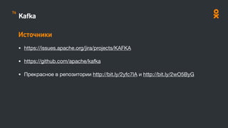 Kafka
Источники
• https://issues.apache.org/jira/projects/KAFKA

• https://github.com/apache/kafka

• Прекрасное в репозитории http://bit.ly/2yfc7lA и http://bit.ly/2wO5ByG

76
 