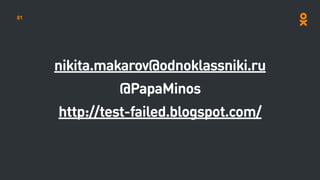 nikita.makarov@odnoklassniki.ru
@PapaMinos
http://test-failed.blogspot.com/
81
 