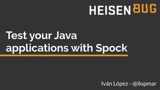 Iván López - @ilopmar
Test your Java
applications with Spock
 