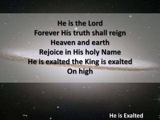 He is the LordForever His truth shall reign Heaven and earthRejoice in His holy Name He is exalted the King is exalted On highHe is Exalted