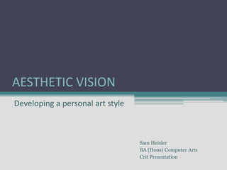 AESTHETIC VISION
Developing a personal art style
Sam Heisler
BA (Hons) Computer Arts
Crit Presentation
 