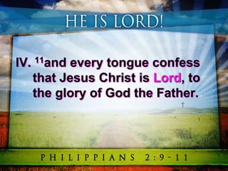 IV. 11and every tongue confess
that Jesus Christ is Lord, to
the glory of God the Father.
 