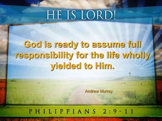 God is ready to assume full
responsibility for the life wholly
yielded to Him.
Andrew Murray
 
