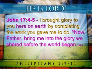 John 17:4-5 - I brought glory to
you here on earth by completing
the work you gave me to do. 5Now,
Father, bring me into the glory we
shared before the world began. NLT
 