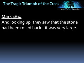 TheTragicTriumph of the Cross
Mark 16:4
And looking up, they saw that the stone
had been rolled back—it was very large.
 