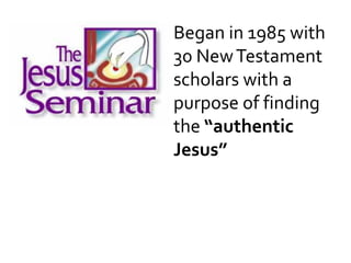Began in 1985 with
30 NewTestament
scholars with a
purpose of finding
the “authentic
Jesus”
 