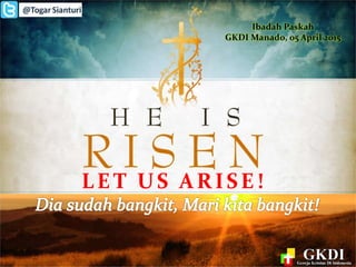 LET US ARISE!
Ibadah Paskah
GKDI Manado, 05 April 2015
 