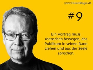 Ein Vortrag muss
Menschen bewegen, das
Publikum in seinen Bann
ziehen und aus der Seele
sprechen.
www.FolienMagie.de
#9
 