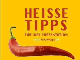 HEISSE
TIPPSFÜR IHRE PRÄSENTATION
www.FolienMagie.de
 