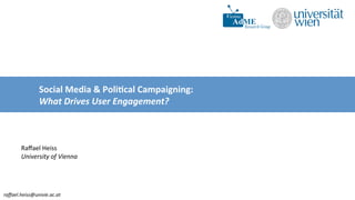 raﬀael.heiss@univie.ac.at	
  
Social	
  Media	
  &	
  Poli-cal	
  Campaigning:	
  	
  
What	
  Drives	
  User	
  Engagement?	
  
	
  
	
  
	
  
Raﬀael	
  Heiss	
  
University	
  of	
  Vienna	
  
 